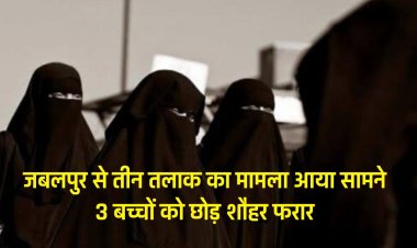 जबलपुर से तीन तलाक का मामला आया सामने 3 बच्चों को छोड़  शौहर हो गया फरार