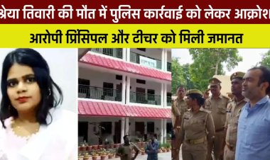 Shreya Tiwari Death Case :  श्रेया तिवारी की मौत में पुलिस कार्रवाई को लेकर आक्रोश, आरोपी प्रिंसिपल और टीचर को मिली जमानत ।