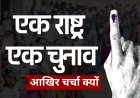 वन नेशन वन इलेक्शन के लिये आखिर चर्चा क्यों हो रही है ?