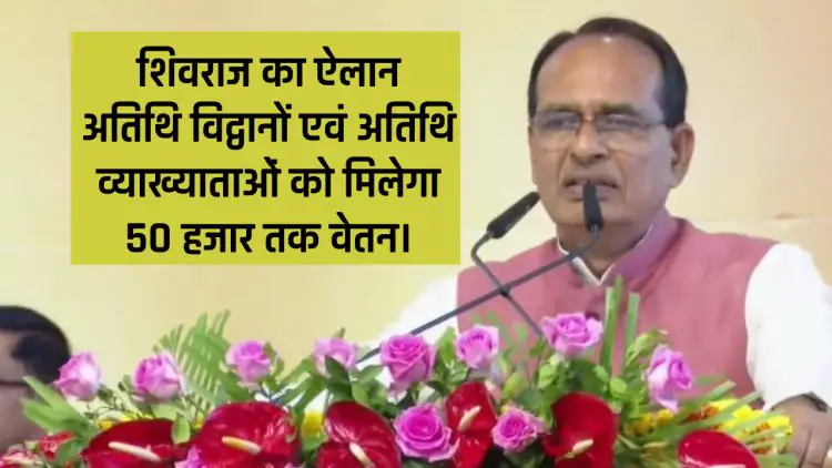 MP Guest Lecturers Salary : शिवराज का ऐलान अतिथि विद्वानों एवं अतिथि व्याख्याताओं को मिलेगा 50 हजार तक वेतन।