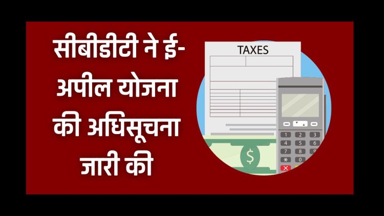 CBDT ने ई-अपील योजना की अधिसूचना जारी की , वीडियो कॉन्फ्रेंसिंग से अपीलों की होगी सुनवाई 