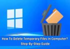 How To Delete Temporary Files In Computer? Step-By-Step Guide