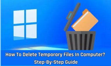 How To Delete Temporary Files In Computer? Step-By-Step Guide